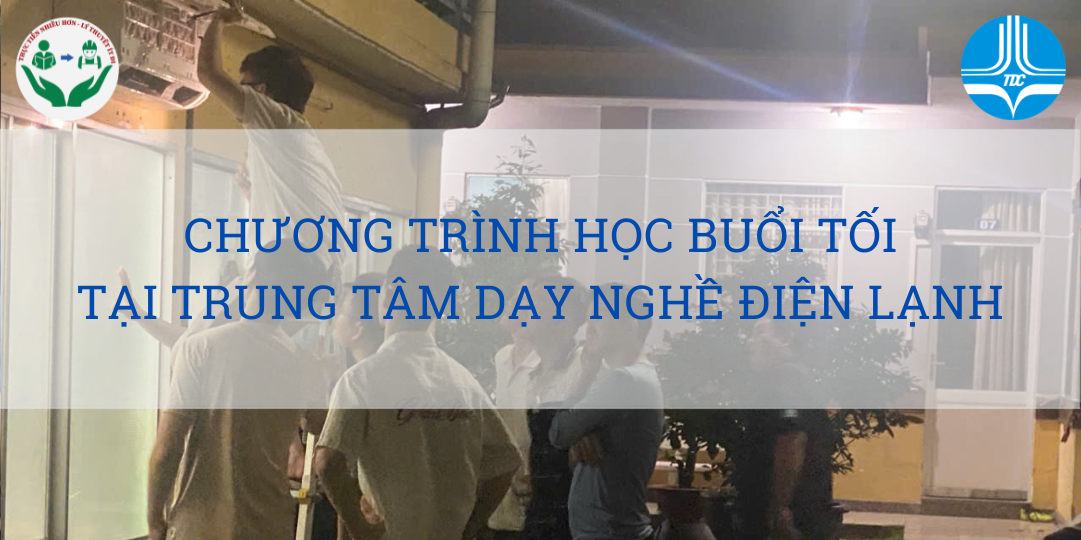 CHƯƠNG TRÌNH HỌC NGHỀ ĐIỆN LẠNH BUỔI TỐI – LINH HOẠT THỜI GIAN, VỮNG CHẮC TAY NGHỀ