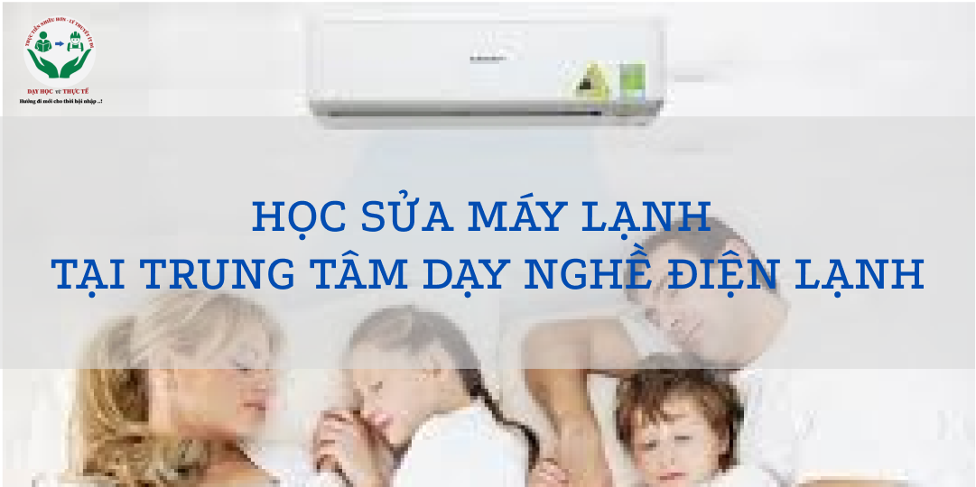 HỌC SỬA MÁY LẠNH TẠI TRUNG TÂM DẠY NGHỀ ĐIỆN LẠNH