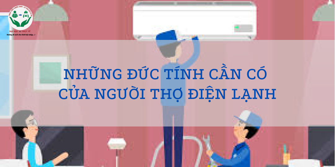 NHỮNG ĐỨC TÍNH CẦN CÓ CỦA NGƯỜI THỢ ĐIỆN LẠNH