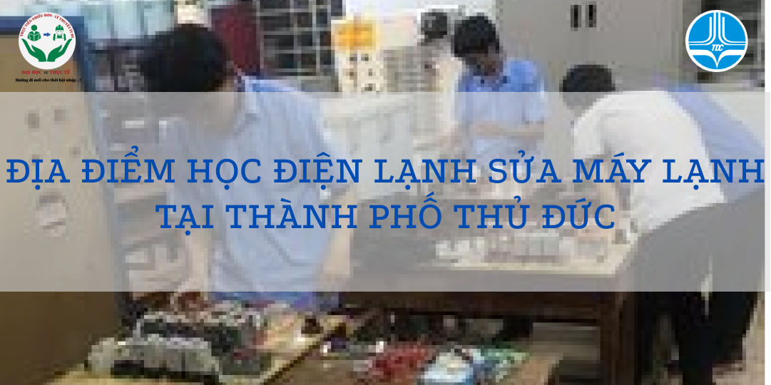 ĐỊA ĐIỂM HỌC ĐIỆN LẠNH SỬA MÁY LẠNH TẠI THÀNH PHỐ THỦ ĐỨC