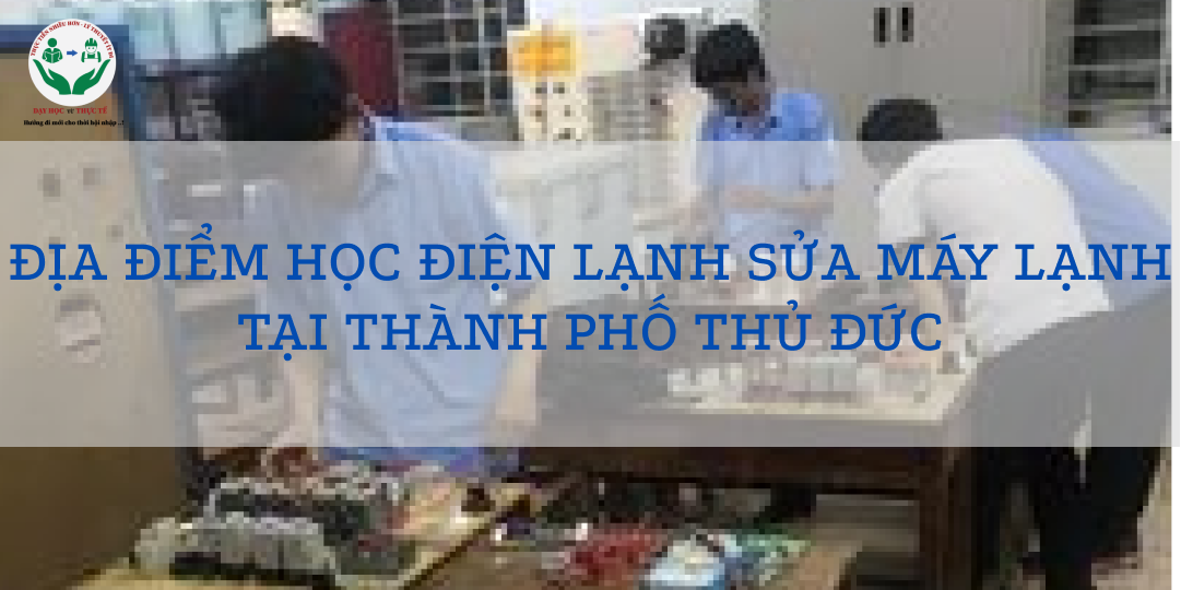 ĐỊA ĐIỂM HỌC ĐIỆN LẠNH SỬA MÁY LẠNH TẠI THÀNH PHỐ THỦ ĐỨC