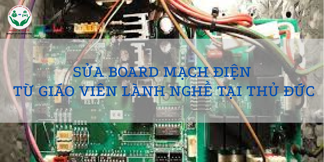 SỬA BOARD MẠCH ĐIỆN TỪ GIÁO VIÊN LÀNH NGHỀ TẠI THỦ ĐỨC