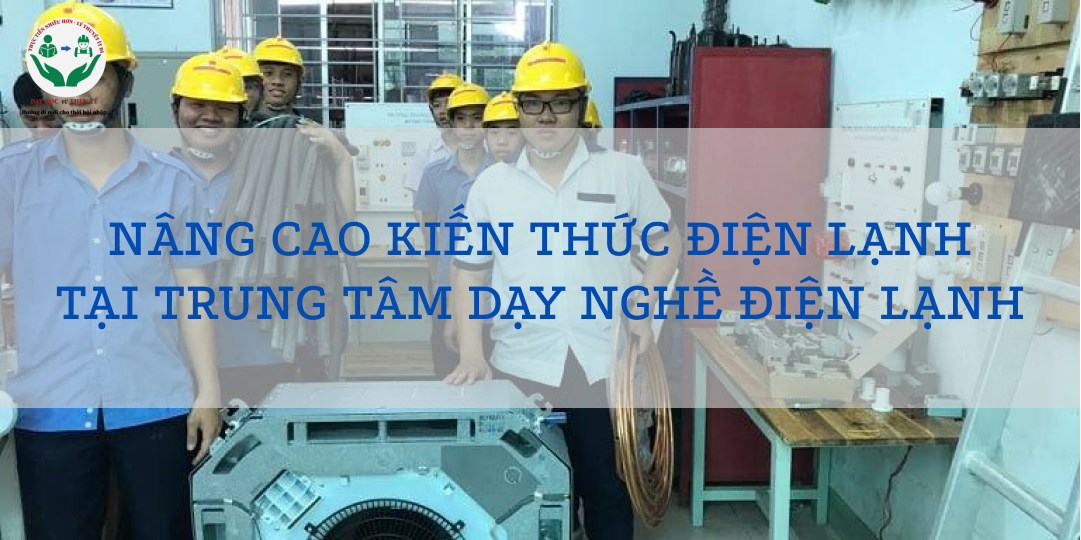 NÂNG CAO KIẾN THỨC ĐIỆN LẠNH TẠI TRUNG TÂM DẠY NGHỀ ĐIỆN LẠNH