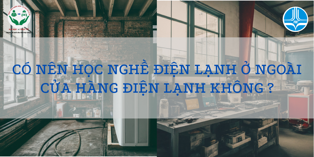 CÓ NÊN HỌC NGHỀ ĐIỆN LẠNH Ở NGOÀI CỬA HÀNG ĐIỆN LẠNH KHÔNG.?