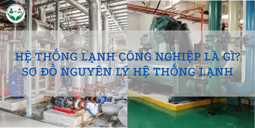 HỆ THỐNG LẠNH CÔNG NGHIỆP LÀ GÌ? SƠ ĐỒ NGUYÊN LÝ HỆ THỐNG LẠNH