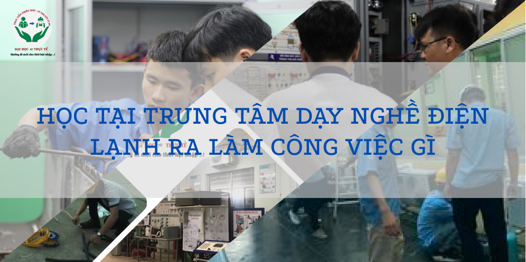 HỌC TẠI TRUNG TÂM DẠY NGHỀ ĐIỆN LẠNH RA LÀM CÔNG VIỆC GÌ