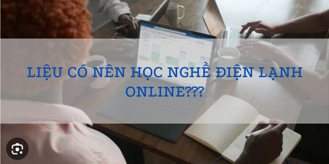 LIỆU CÓ NÊN HỌC NGHỀ ĐIỆN LẠNH ONLINE???