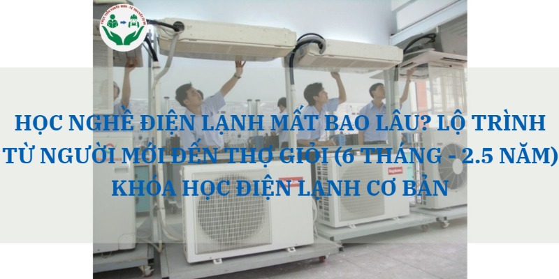 HỌC NGHỀ ĐIỆN LẠNH MẤT BAO LÂU? LỘ TRÌNH TỪ NGƯỜI MỚI ĐẾN THỢ GIỎI (6 THÁNG - 2.5 NĂM) | KHÓA HỌC ĐIỆN LẠNH CƠ BẢN