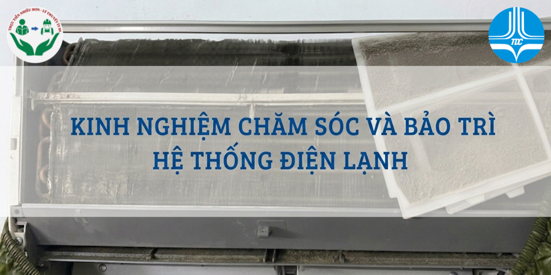 KINH NGHIỆM CHĂM SÓC VÀ BẢO TRÌ HỆ THỐNG ĐIỆN LẠNH ĐÚNG CÁCH, TIẾT KIỆM CHI PHÍ