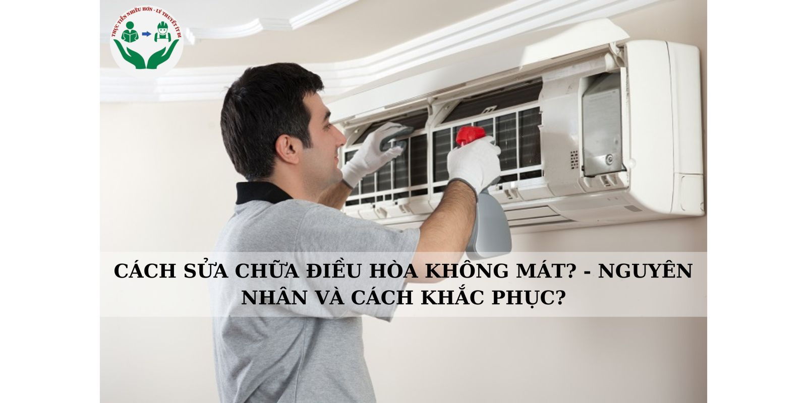 CÁCH SỬA CHỮA ĐIỀU HÒA KHÔNG MÁT? - NGUYÊN NHÂN VÀ CÁCH KHẮC PHỤC?