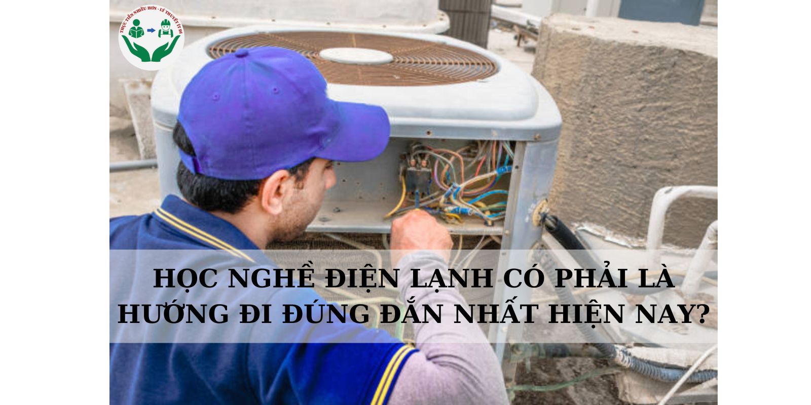 HỌC NGHỀ ĐIỆN LẠNH CÓ PHẢI LÀ HƯỚNG ĐI ĐÚNG ĐẮN NHẤT HIỆN NAY?