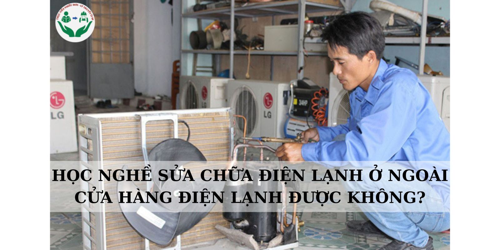 HỌC NGHỀ SỬA CHỮA ĐIỆN LẠNH Ở NGOÀI CỬA HÀNG ĐIỆN LẠNH ĐƯỢC KHÔNG?