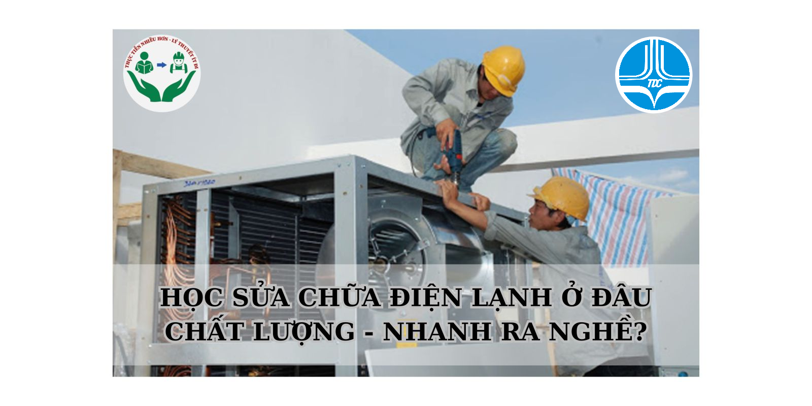 HỌC SỬA CHỮA ĐIỆN LẠNH Ở ĐÂU CHẤT LƯỢNG - NHANH RA NGHỀ?