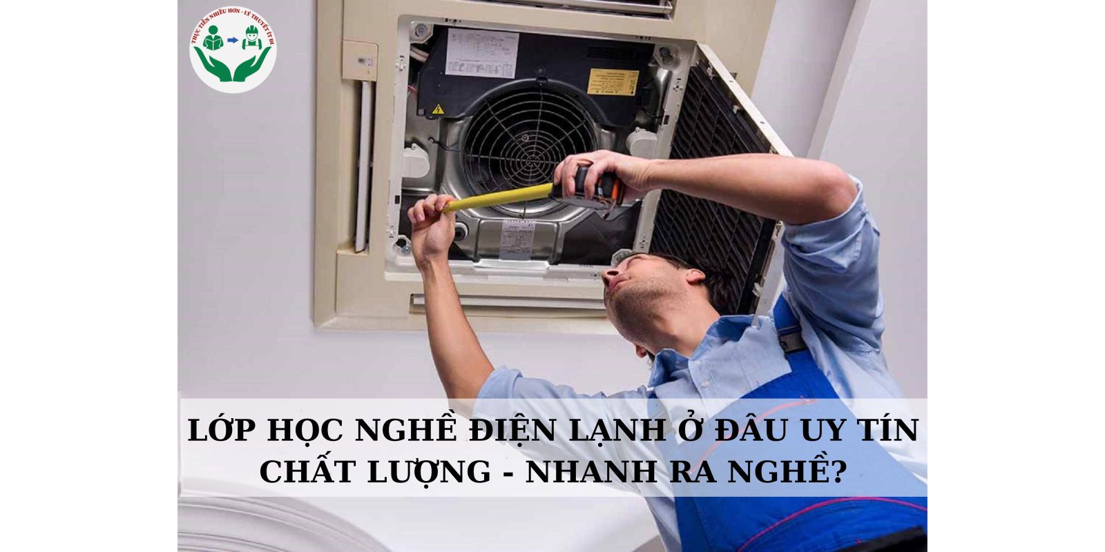 LỚP HỌC NGHỀ ĐIỆN LẠNH Ở ĐÂU UY TÍN CHẤT LƯỢNG - NHANH RA NGHỀ?