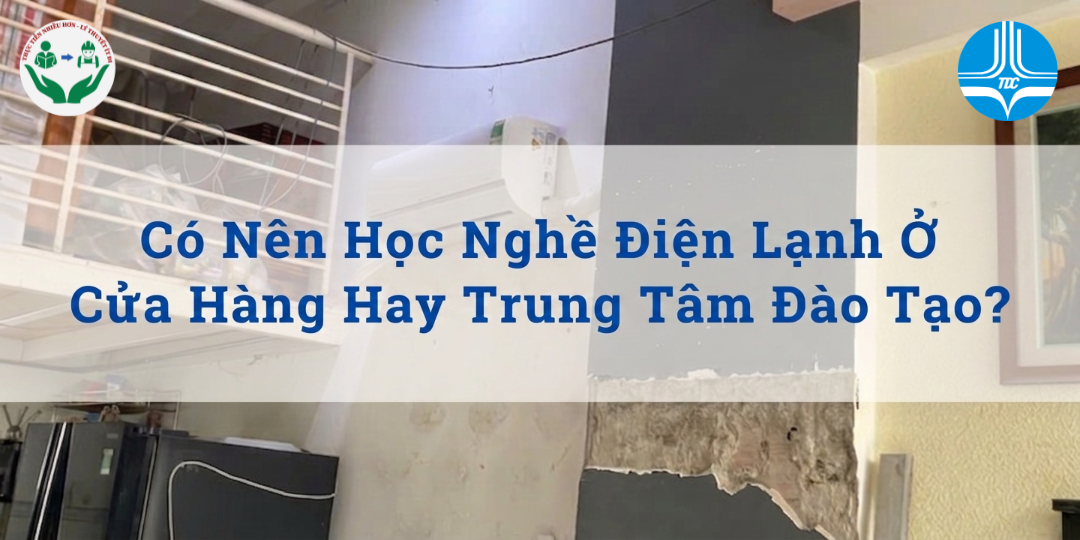 CÓ NÊN HỌC NGHỀ ĐIỆN LẠNH Ở CỬA HÀNG HAY TRUNG TÂM ĐÀO TẠO?